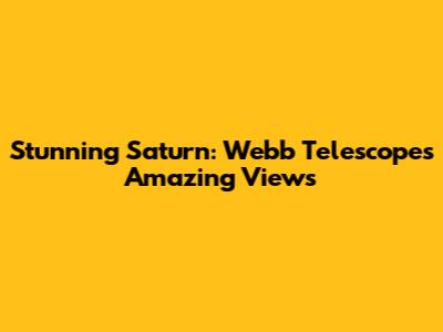 Stunning Saturn: Webb Telescope's Amazing Views