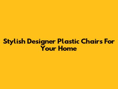 Stylish Designer Plastic Chairs For Your Home