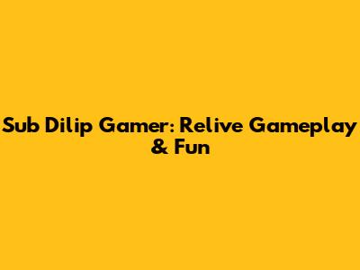 Sub Dilip Gamer: Relive Gameplay & Fun