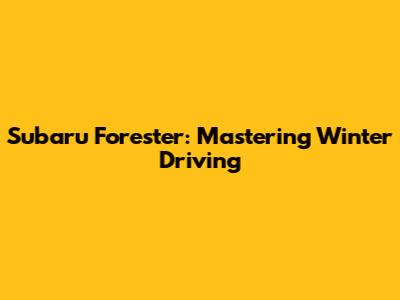 Subaru Forester: Mastering Winter Driving