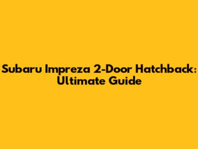 Subaru Impreza 2-Door Hatchback: Ultimate Guide