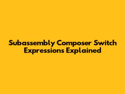 Subassembly Composer Switch Expressions Explained