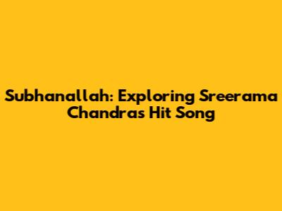 Subhanallah: Exploring Sreerama Chandra's Hit Song