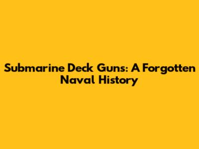 Submarine Deck Guns: A Forgotten Naval History