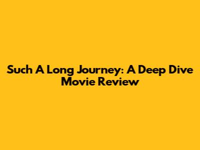 Such A Long Journey: A Deep Dive Movie Review