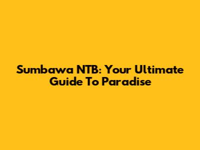 Sumbawa NTB: Your Ultimate Guide To Paradise