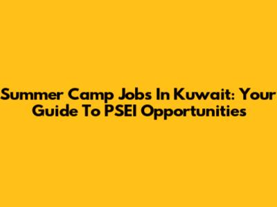 Summer Camp Jobs In Kuwait: Your Guide To PSEI Opportunities