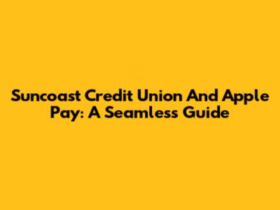 Suncoast Credit Union And Apple Pay: A Seamless Guide