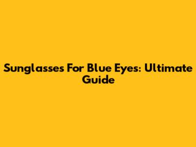 Sunglasses For Blue Eyes: Ultimate Guide
