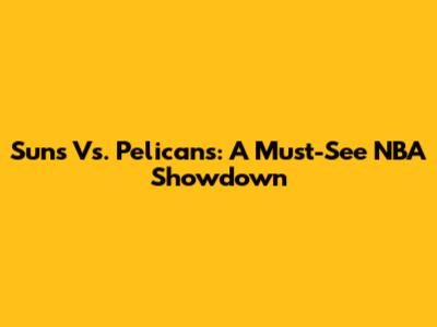Suns Vs. Pelicans: A Must-See NBA Showdown