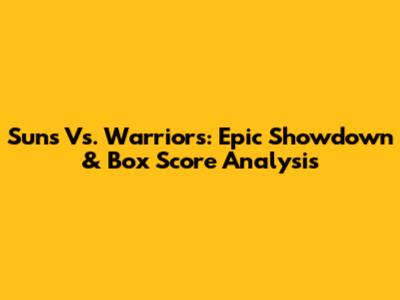 Suns Vs. Warriors: Epic Showdown & Box Score Analysis