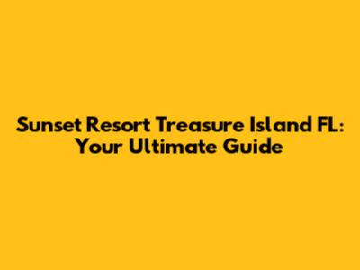 Sunset Resort Treasure Island FL: Your Ultimate Guide