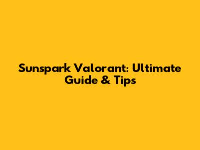 Sunspark Valorant: Ultimate Guide & Tips