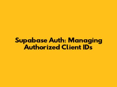 Supabase Auth: Managing Authorized Client IDs