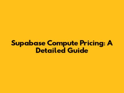 Supabase Compute Pricing: A Detailed Guide