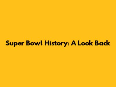 Super Bowl History: A Look Back