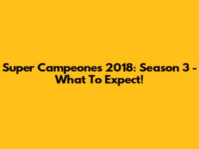 Super Campeones 2018: Season 3 - What To Expect!