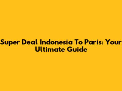 Super Deal Indonesia To Paris: Your Ultimate Guide
