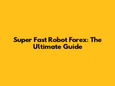 Super Fast Robot Forex: The Ultimate Guide