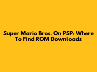 Super Mario Bros. On PSP: Where To Find ROM Downloads
