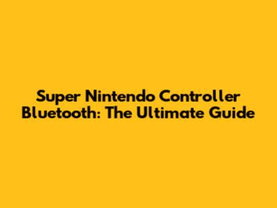 Super Nintendo Controller Bluetooth: The Ultimate Guide