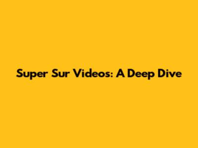 Super Sur Videos: A Deep Dive