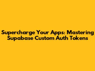 Supercharge Your Apps: Mastering Supabase Custom Auth Tokens