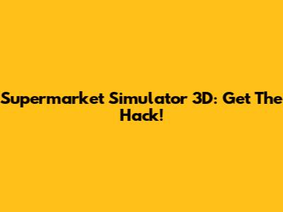 Supermarket Simulator 3D: Get The Hack!