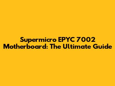 Supermicro EPYC 7002 Motherboard: The Ultimate Guide