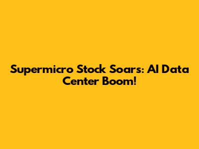 Supermicro Stock Soars: AI Data Center Boom!