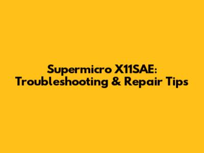 Supermicro X11SAE: Troubleshooting & Repair Tips