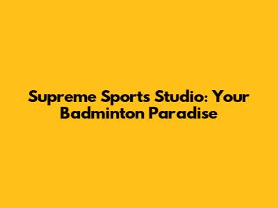 Supreme Sports Studio: Your Badminton Paradise