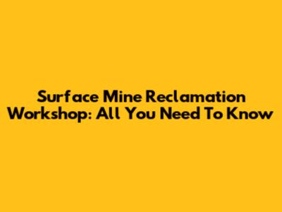 Surface Mine Reclamation Workshop: All You Need To Know