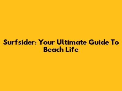Surfsider: Your Ultimate Guide To Beach Life