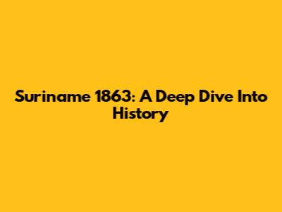 Suriname 1863: A Deep Dive Into History