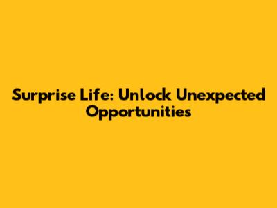 Surprise Life: Unlock Unexpected Opportunities