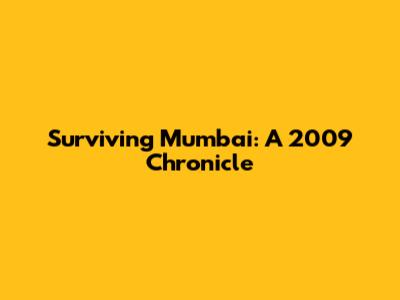 Surviving Mumbai: A 2009 Chronicle