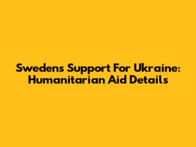Sweden's Support For Ukraine: Humanitarian Aid Details