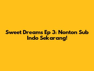 Sweet Dreams Ep 3: Nonton Sub Indo Sekarang!