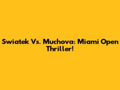 Swiatek Vs. Muchova: Miami Open Thriller!