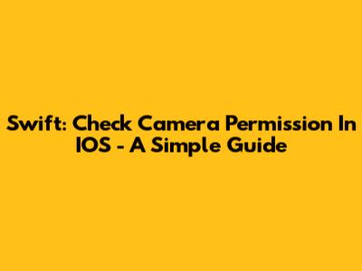 Swift: Check Camera Permission In IOS - A Simple Guide