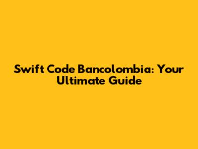 Swift Code Bancolombia: Your Ultimate Guide