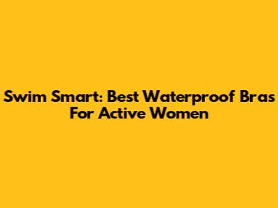 Swim Smart: Best Waterproof Bras For Active Women