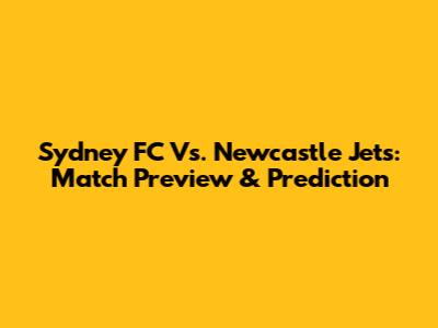 Sydney FC Vs. Newcastle Jets: Match Preview & Prediction