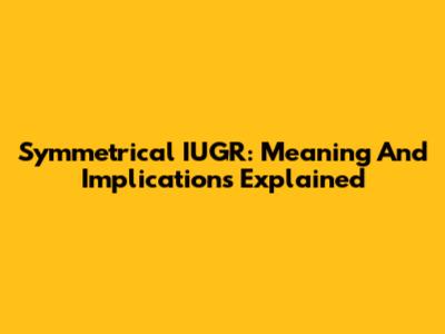 Symmetrical IUGR: Meaning And Implications Explained