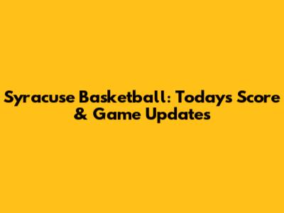 Syracuse Basketball: Today's Score & Game Updates