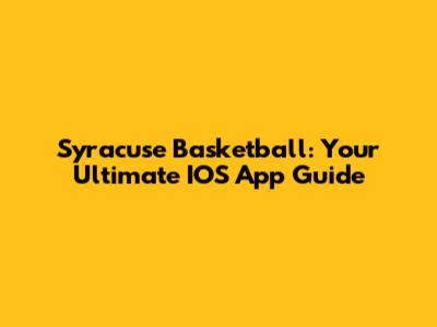 Syracuse Basketball: Your Ultimate IOS App Guide