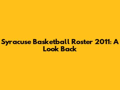 Syracuse Basketball Roster 2011: A Look Back