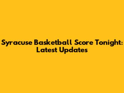Syracuse Basketball Score Tonight: Latest Updates