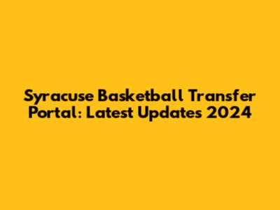 Syracuse Basketball Transfer Portal: Latest Updates 2024